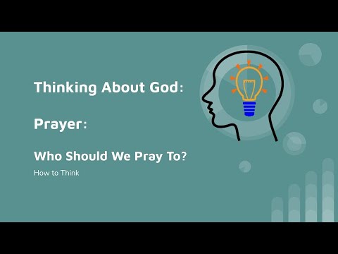 Thinking God's Thoughts: Thinking About God: Who Do We Pray To?